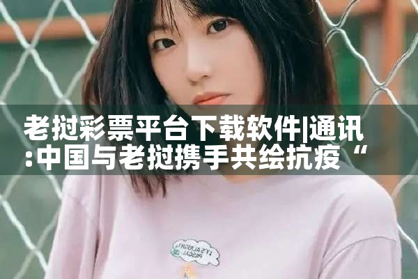 老挝彩票平台下载软件|小蓝视频