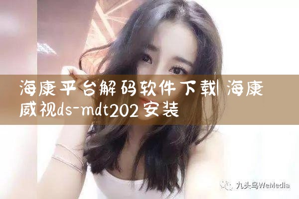 海康平台解码软件下载|抖阴