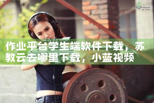 作业平台学生端软件下载|小蓝视频
