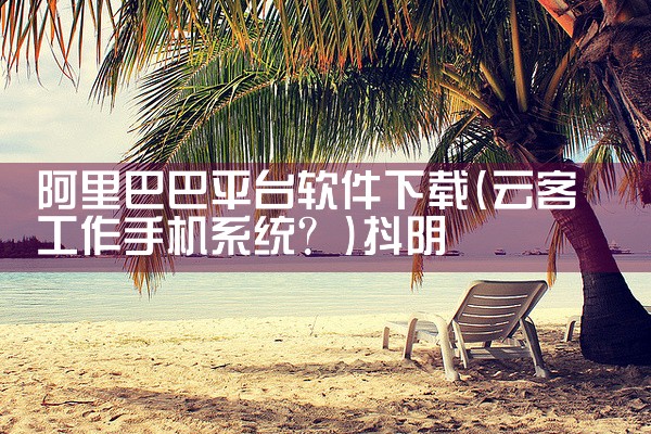阿里巴巴平台软件下载|抖阴