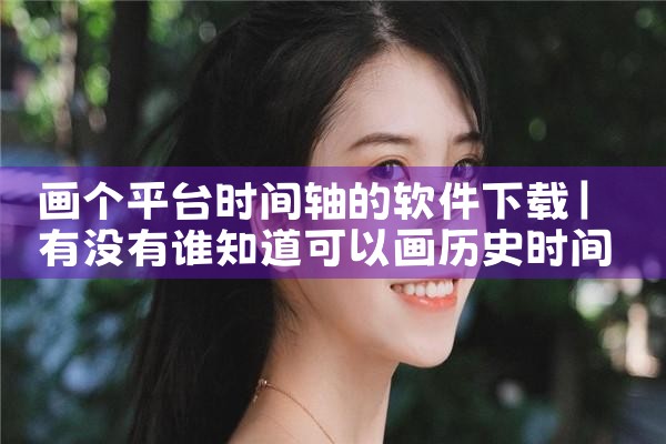 画个平台时间轴的软件下载|杏吧