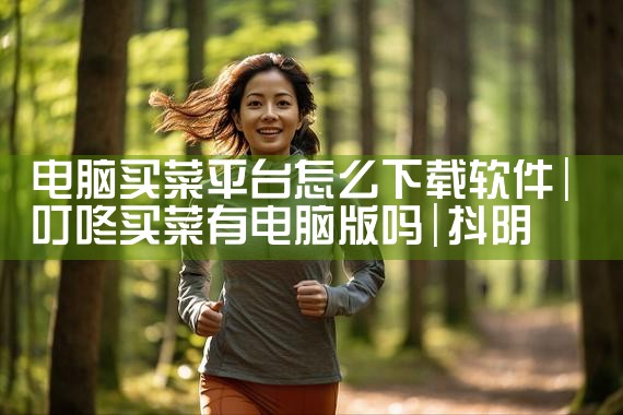 电脑买菜平台怎么下载软件|抖阴