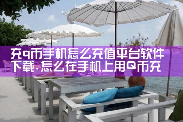 充q币手机怎么充值平台软件下载|杏吧