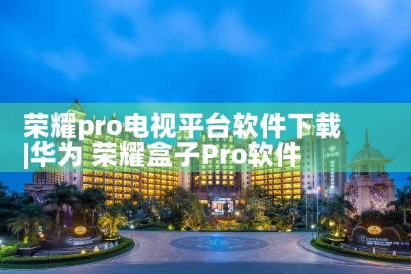 荣耀pro电视平台软件下载|小蓝视频