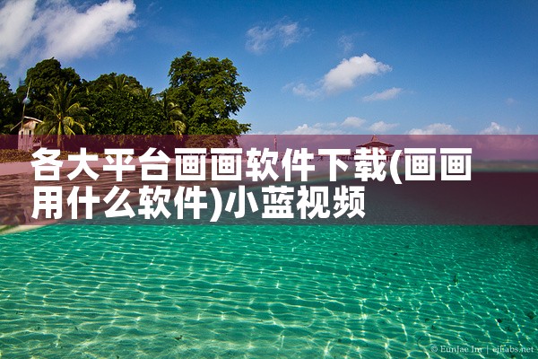 各大平台画画软件下载|小蓝视频