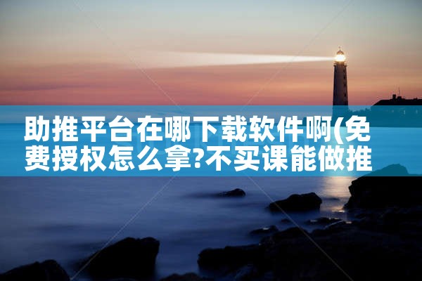 助推平台在哪下载软件啊|小蓝视频