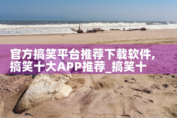 官方搞笑平台推荐下载软件|小蓝视频